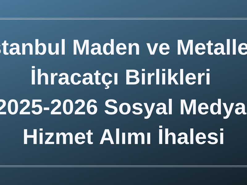 İstanbul Maden ve Metaller İhracatçı Birlikleri 2025-2026 Sosyal Medya Hizmet Alımı Hk.